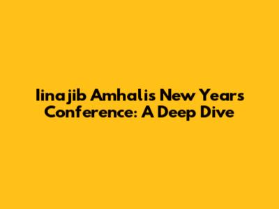 Iinajib Amhali's New Year's Conference: A Deep Dive