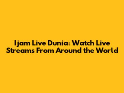 Ijam Live Dunia: Watch Live Streams From Around the World