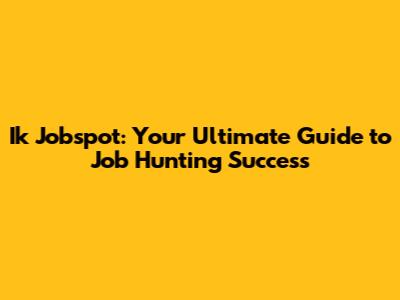 Ik Jobspot: Your Ultimate Guide to Job Hunting Success