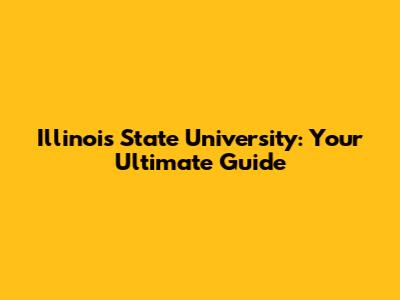 Illinois State University: Your Ultimate Guide