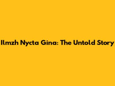 Ilmzh Nycta Gina: The Untold Story