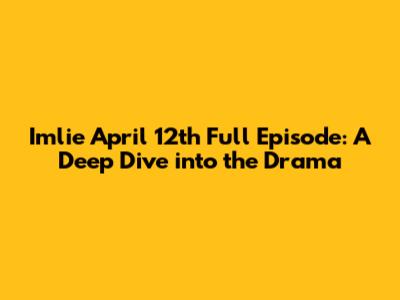 Imlie April 12th Full Episode: A Deep Dive into the Drama