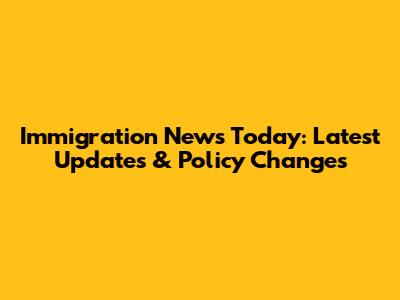 Immigration News Today: Latest Updates & Policy Changes