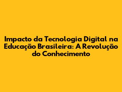 Impacto da Tecnologia Digital na Educação Brasileira: A Revolução do Conhecimento