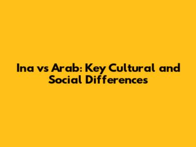 Ina vs Arab: Key Cultural and Social Differences