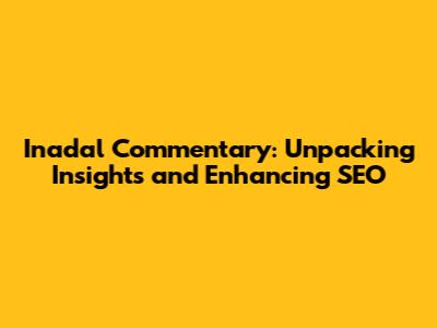 Inadal Commentary: Unpacking Insights and Enhancing SEO