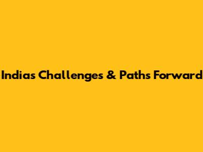 India's Challenges & Paths Forward