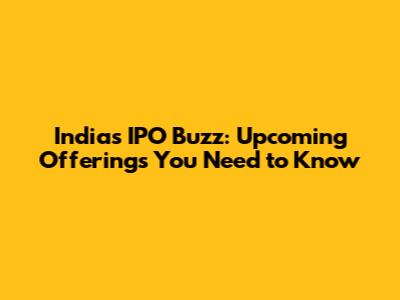 India's IPO Buzz: Upcoming Offerings You Need to Know
