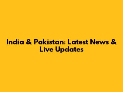 India & Pakistan: Latest News & Live Updates
