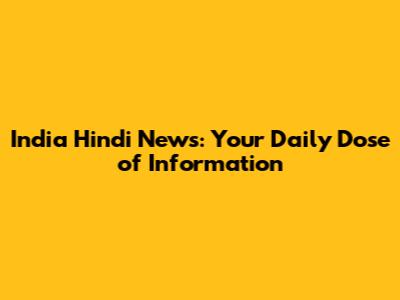 India Hindi News: Your Daily Dose of Information