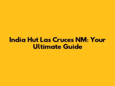 India Hut Las Cruces NM: Your Ultimate Guide