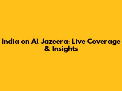 India on Al Jazeera: Live Coverage & Insights