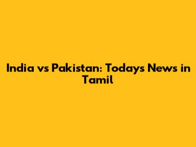 India vs Pakistan: Today's News in Tamil