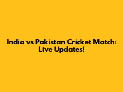 India vs Pakistan Cricket Match: Live Updates!