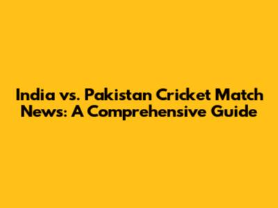 India vs. Pakistan Cricket Match News: A Comprehensive Guide