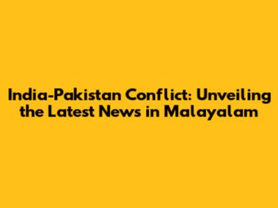 India-Pakistan Conflict: Unveiling the Latest News in Malayalam
