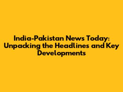 India-Pakistan News Today: Unpacking the Headlines and Key Developments