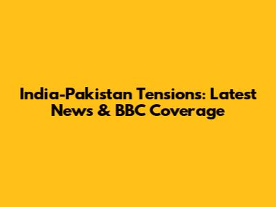 India-Pakistan Tensions: Latest News & BBC Coverage