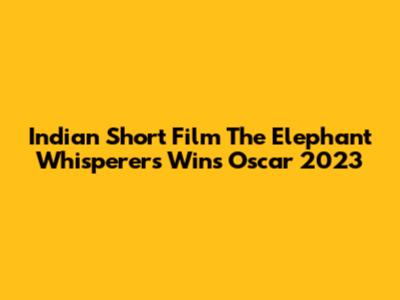 Indian Short Film 'The Elephant Whisperers' Wins Oscar 2023