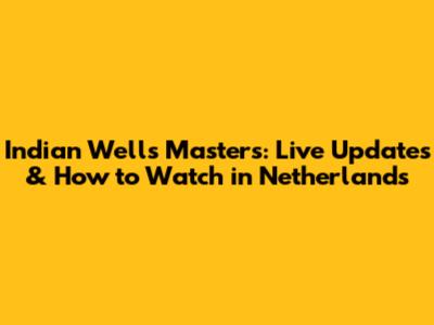 Indian Wells Masters: Live Updates & How to Watch in Netherlands