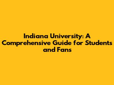 Indiana University: A Comprehensive Guide for Students and Fans