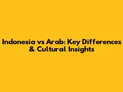 Indonesia vs Arab: Key Differences & Cultural Insights