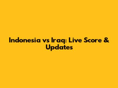 Indonesia vs Iraq: Live Score & Updates