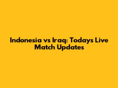 Indonesia vs Iraq: Today's Live Match Updates