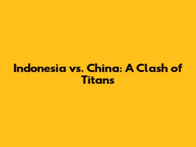 Indonesia vs. China: A Clash of Titans