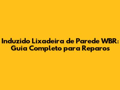 Induzido Lixadeira de Parede WBR: Guia Completo para Reparos