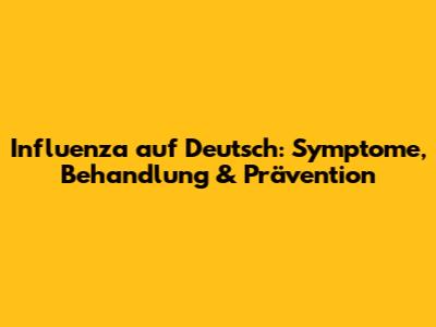Influenza auf Deutsch: Symptome, Behandlung & Prävention