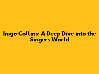 Inigo Collins: A Deep Dive into the Singer's World