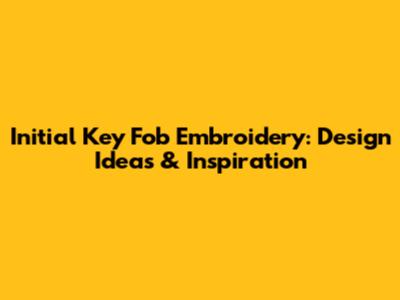 Initial Key Fob Embroidery: Design Ideas & Inspiration