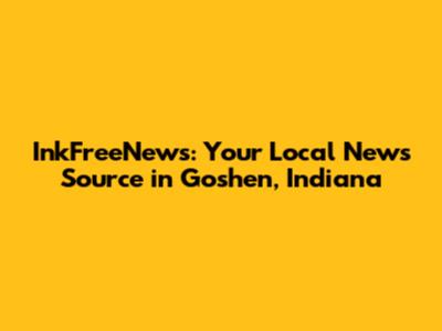 InkFreeNews: Your Local News Source in Goshen, Indiana