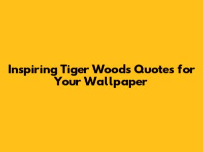 Inspiring Tiger Woods Quotes for Your Wallpaper