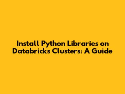 Install Python Libraries on Databricks Clusters: A Guide
