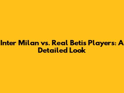 Inter Milan vs. Real Betis Players: A Detailed Look