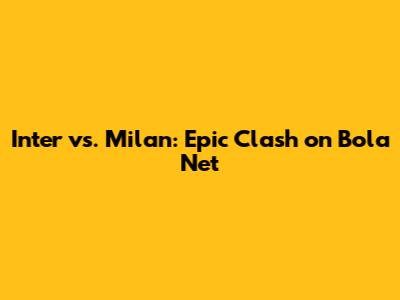 Inter vs. Milan: Epic Clash on Bola Net