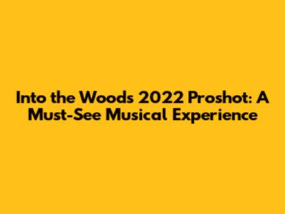 Into the Woods 2022 Proshot: A Must-See Musical Experience