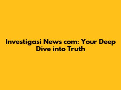 Investigasi News com: Your Deep Dive into Truth