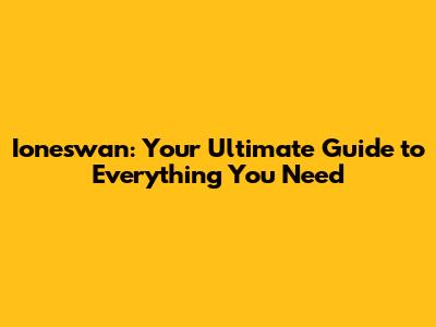 Ioneswan: Your Ultimate Guide to Everything You Need