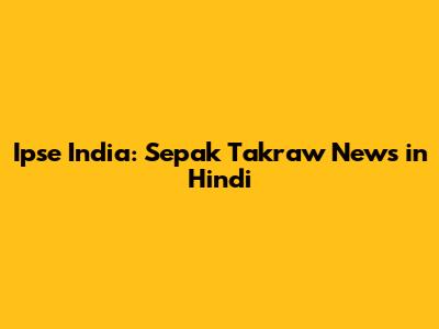 Ipse India: Sepak Takraw News in Hindi