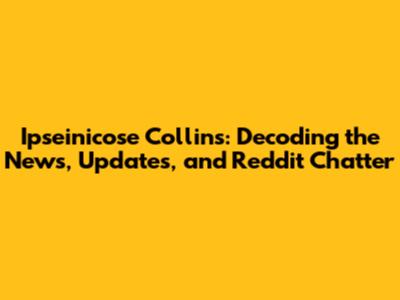 Ipseinicose Collins: Decoding the News, Updates, and Reddit Chatter