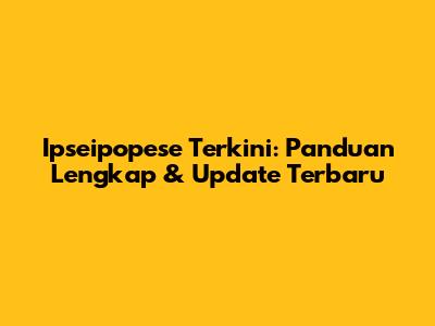 Ipseipopese Terkini: Panduan Lengkap & Update Terbaru