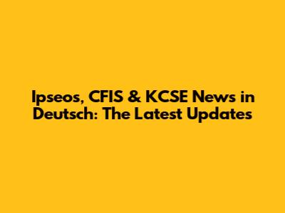 Ipseos, CFIS & KCSE News in Deutsch: The Latest Updates