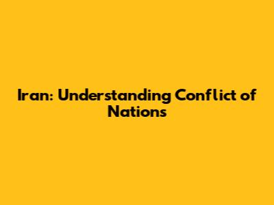 Iran: Understanding Conflict of Nations