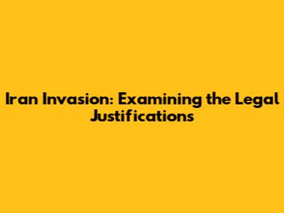 Iran Invasion: Examining the Legal Justifications