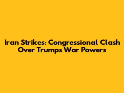 Iran Strikes: Congressional Clash Over Trump's War Powers