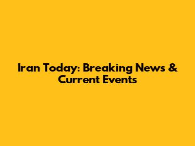 Iran Today: Breaking News & Current Events