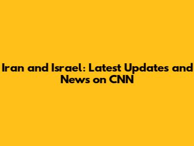 Iran and Israel: Latest Updates and News on CNN